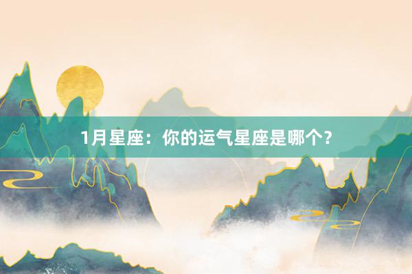 1月星座：你的运气星座是哪个？