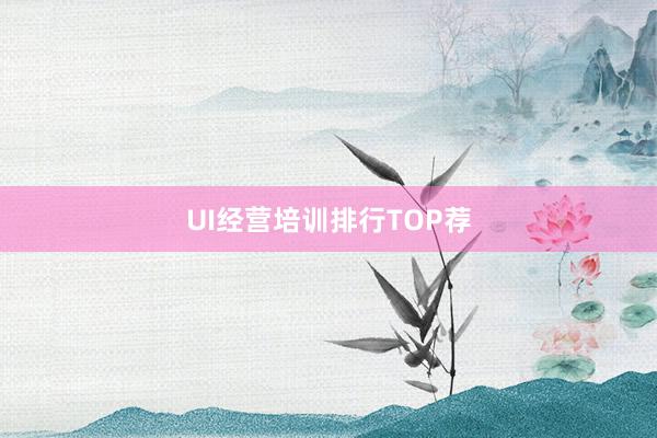 UI经营培训排行TOP荐