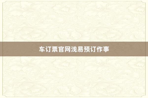 车订票官网浅易预订作事