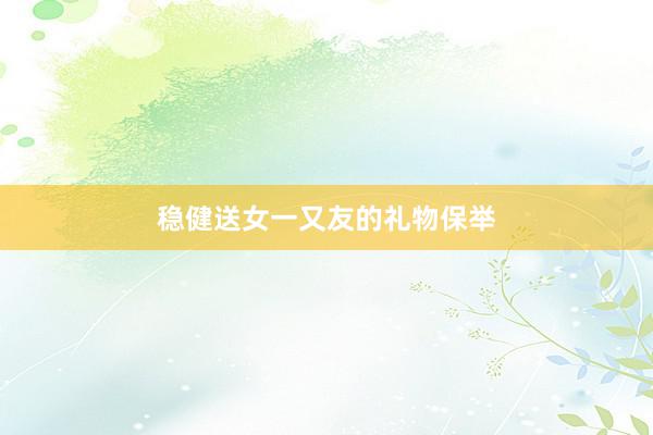 稳健送女一又友的礼物保举