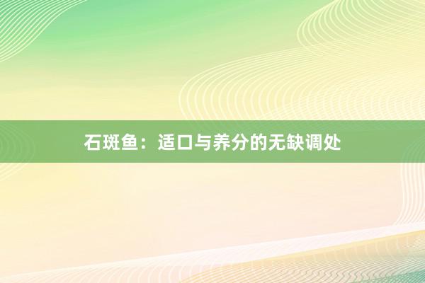 石斑鱼:适口与养分的无缺调处