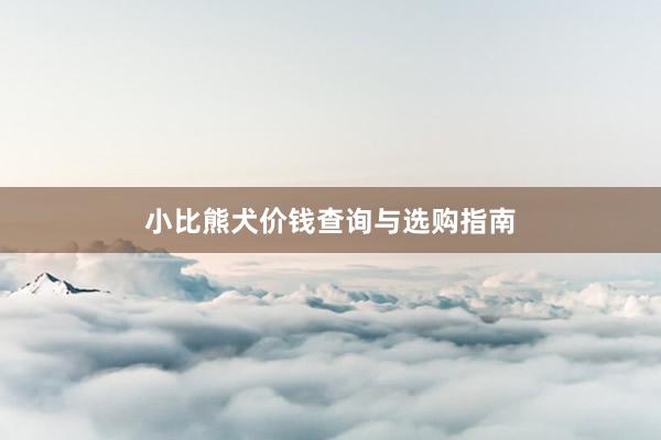 小比熊犬价钱查询与选购指南